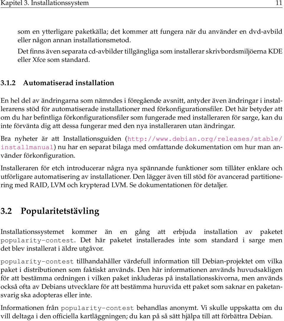 2 Automatiserad installation En hel del av ändringarna som nämndes i föregående avsnitt, antyder även ändringar i installerarens stöd för automatiserade installationer med förkonfigurationsfiler.