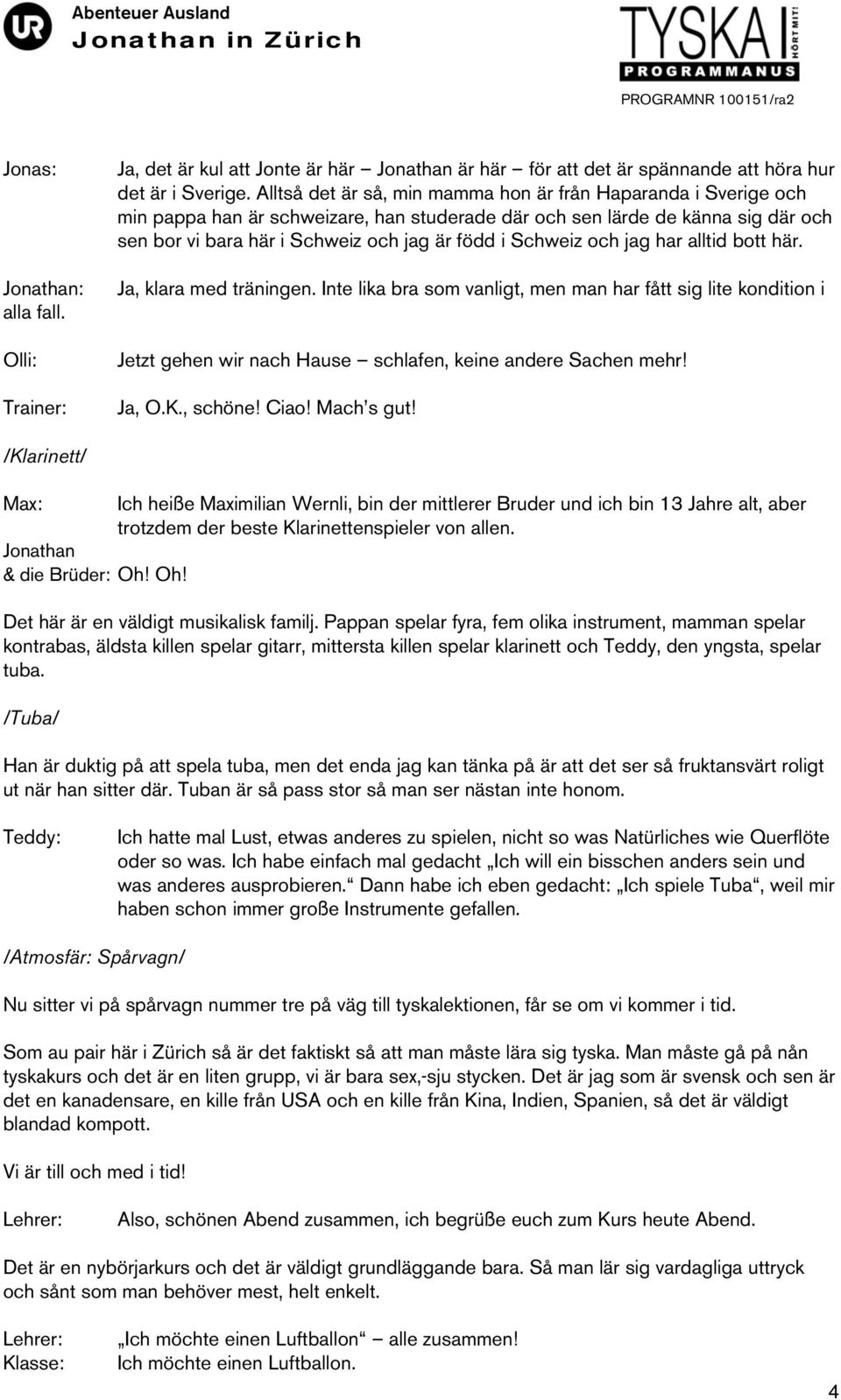 Schweiz och jag har alltid bott här. Ja, klara med träningen. Inte lika bra som vanligt, men man har fått sig lite kondition i Jetzt gehen wir nach Hause schlafen, keine andere Sachen mehr! Ja, O.K.
