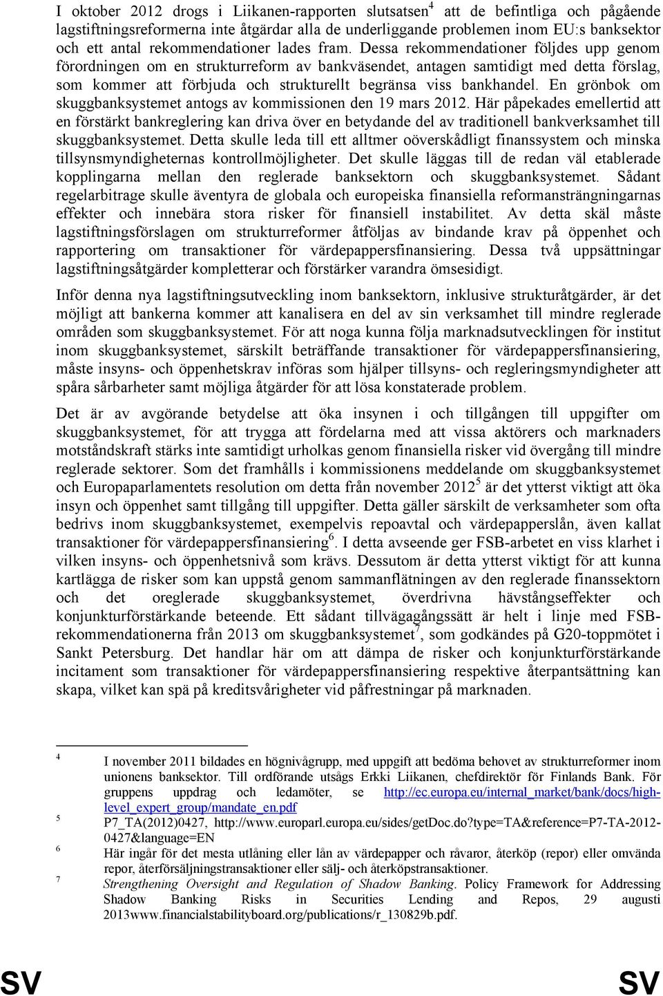 Dessa rekommendationer följdes upp genom förordningen om en strukturreform av bankväsendet, antagen samtidigt med detta förslag, som kommer att förbjuda och strukturellt begränsa viss bankhandel.