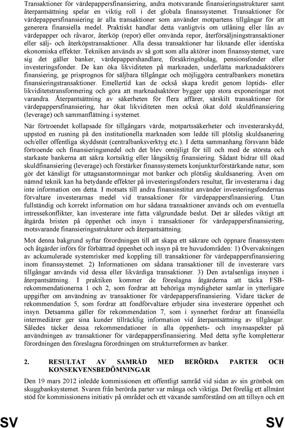 Praktiskt handlar detta vanligtvis om utlåning eller lån av värdepapper och råvaror, återköp (repor) eller omvända repor, återförsäljningstransaktioner eller sälj- och återköpstransaktioner.