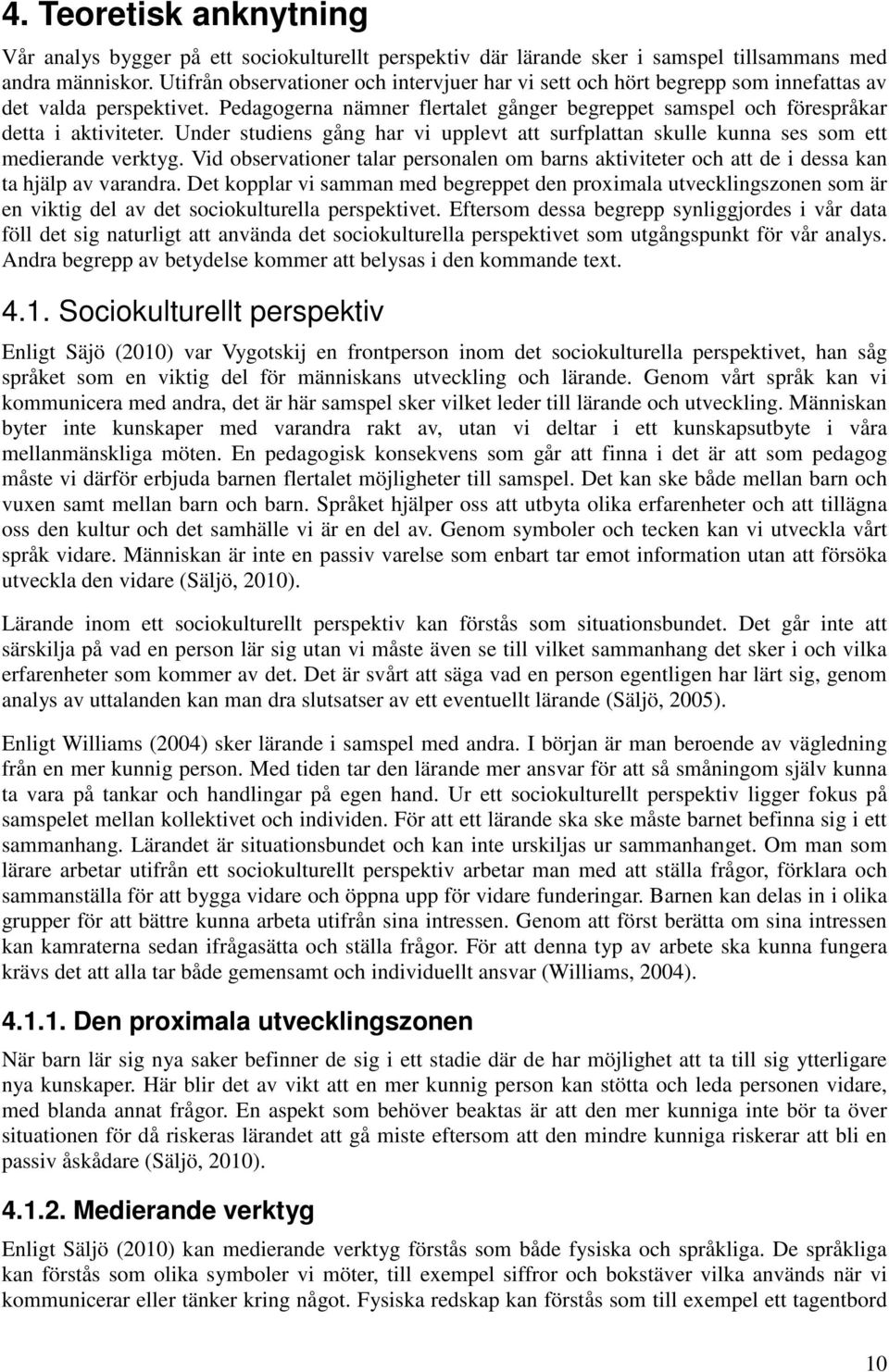 Under studiens gång har vi upplevt att surfplattan skulle kunna ses som ett medierande verktyg. Vid observationer talar personalen om barns aktiviteter och att de i dessa kan ta hjälp av varandra.