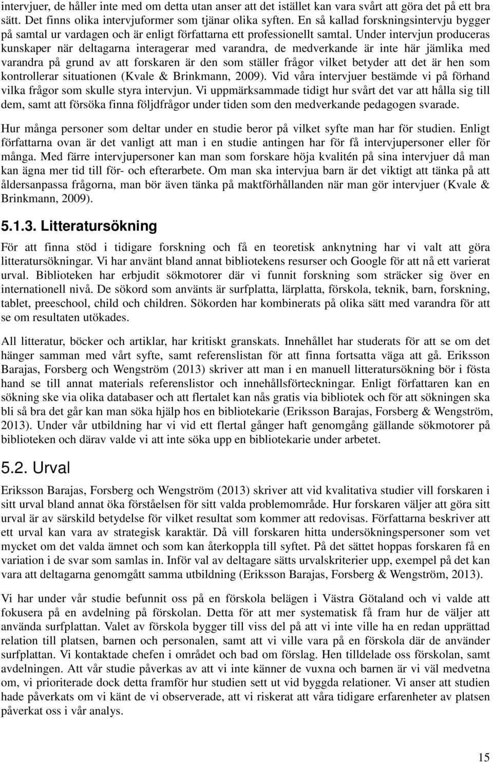 Under intervjun produceras kunskaper när deltagarna interagerar med varandra, de medverkande är inte här jämlika med varandra på grund av att forskaren är den som ställer frågor vilket betyder att