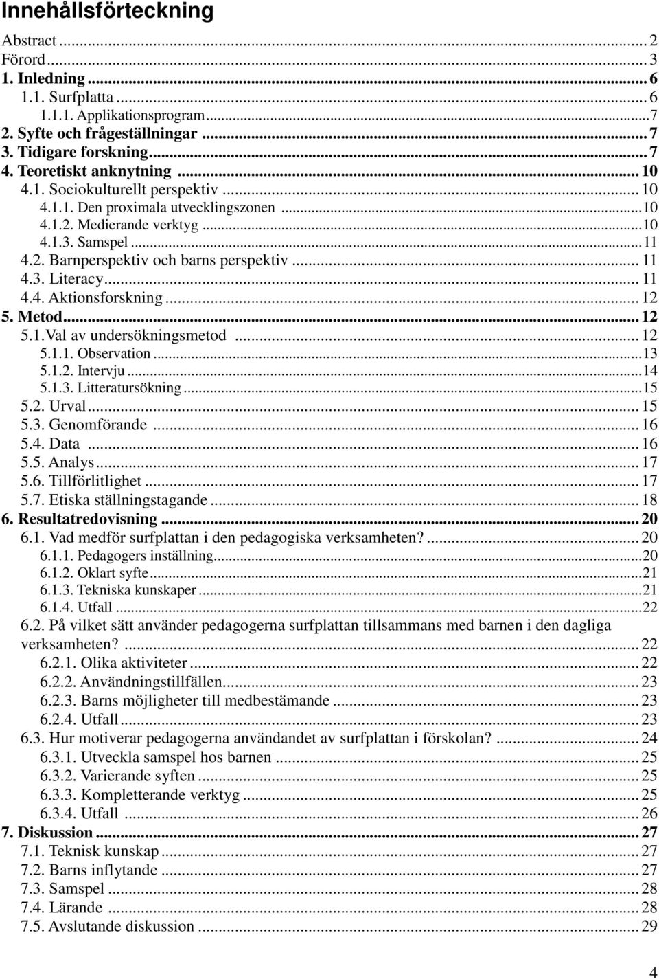 .. 11 4.3. Literacy... 11 4.4. Aktionsforskning... 12 5. Metod... 12 5.1.Val av undersökningsmetod... 12 5.1.1. Observation... 13 5.1.2. Intervju... 14 5.1.3. Litteratursökning... 15 5.2. Urval... 15 5.3. Genomförande.