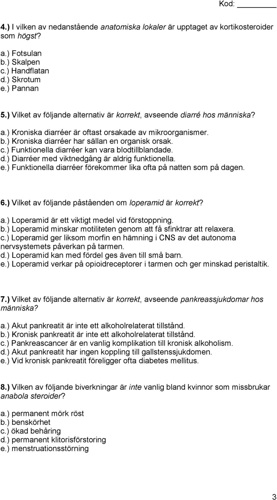 ) Funktionella diarréer kan vara blodtillblandade. d.) Diarréer med viktnedgång är aldrig funktionella. e.) Funktionella diarréer förekommer lika ofta på natten som på dagen. 6.