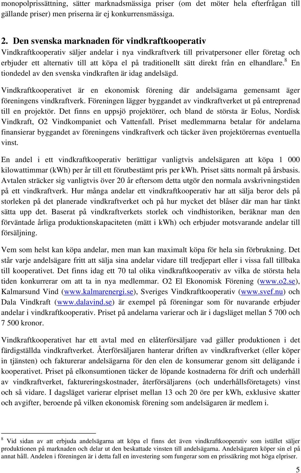 sätt direkt från en elhandlare. 8 En tiondedel av den svenska vindkraften är idag andelsägd. Vindkraftkooperativet är en ekonomisk förening där andelsägarna gemensamt äger föreningens vindkraftverk.