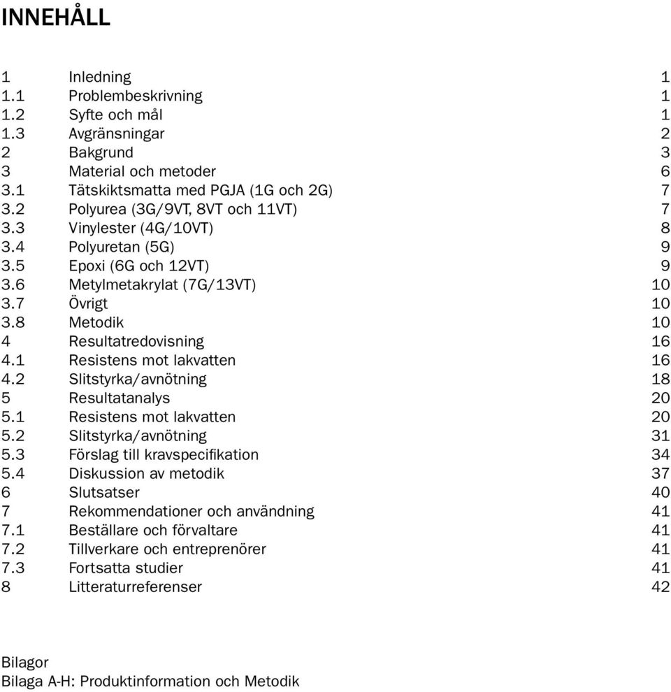 1 Resistens mot lakvatten 16 4.2 Slitstyrka/avnötning 18 5 Resultatanalys 20 5.1 Resistens mot lakvatten 20 5.2 Slitstyrka/avnötning 31 5.3 Förslag till kravspecifikation 34 5.