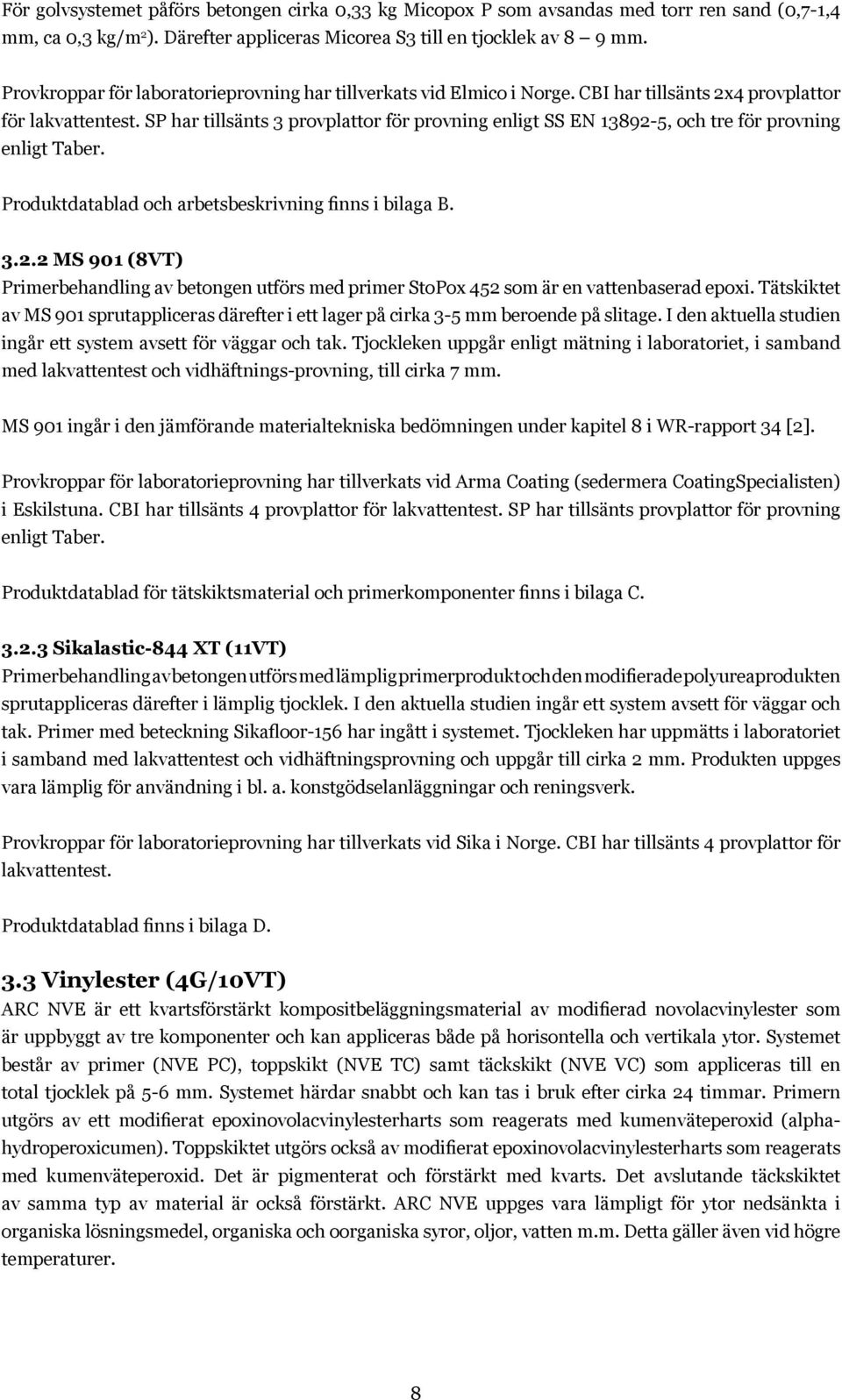 SP har tillsänts 3 provplattor för provning enligt SS EN 13892-5, och tre för provning enligt Taber. Produktdatablad och arbetsbeskrivning finns i bilaga B. 3.2.2 MS 901 (8VT) Primerbehandling av betongen utförs med primer StoPox 452 som är en vattenbaserad epoxi.