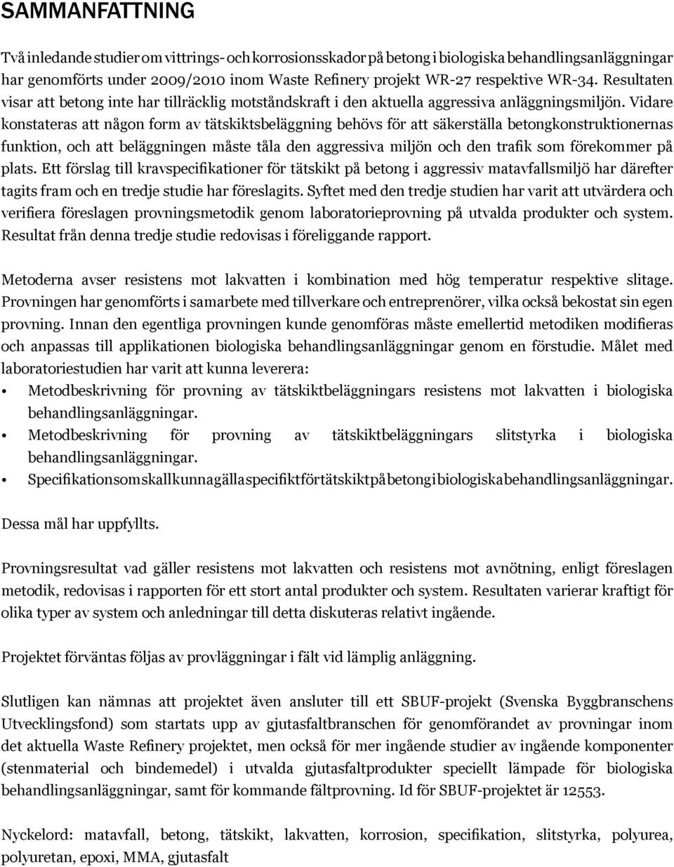 Vidare konstateras att någon form av tätskiktsbeläggning behövs för att säkerställa betongkonstruktionernas funktion, och att beläggningen måste tåla den aggressiva miljön och den trafik som