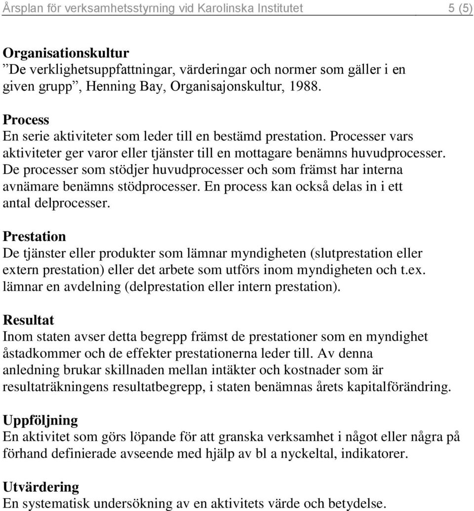 De processer som stödjer huvudprocesser och som främst har interna avnämare benämns stödprocesser. En process kan också delas in i ett antal delprocesser.