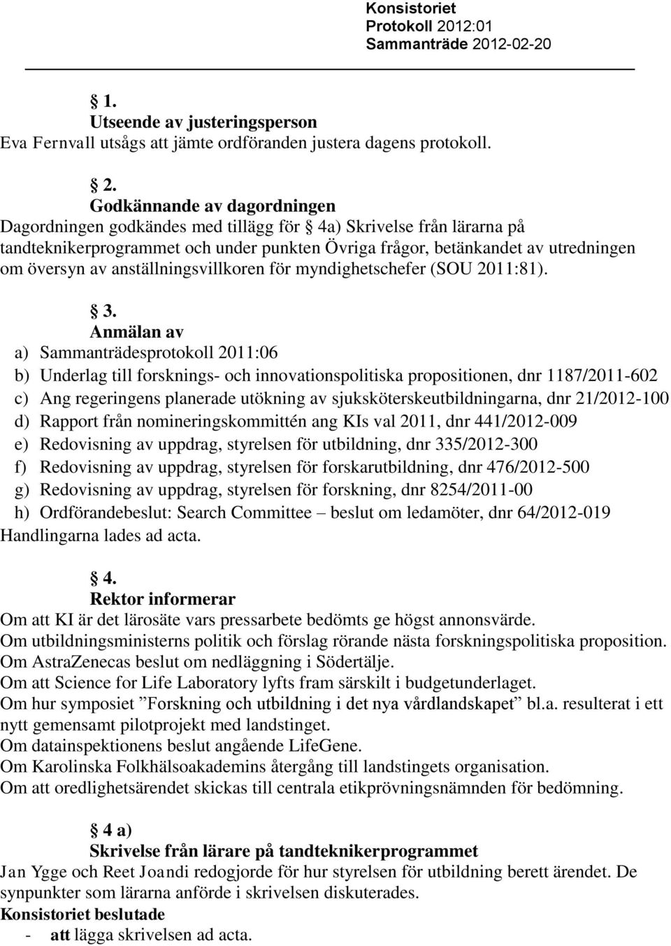 12-02-20 1. Utseende av justeringsperson Eva Fernvall utsågs att jämte ordföranden justera dagens protokoll. 2.