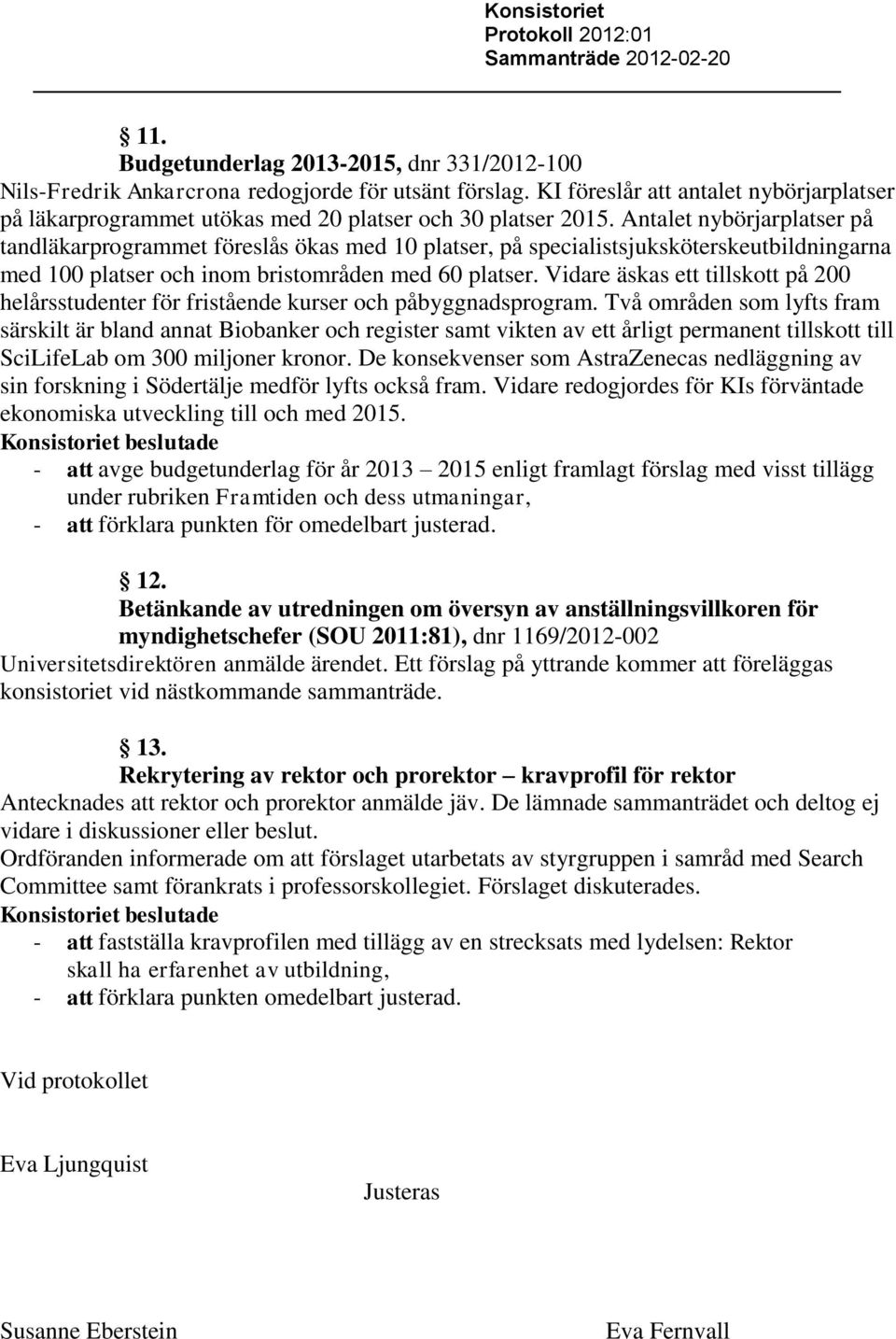 Antalet nybörjarplatser på tandläkarprogrammet föreslås ökas med 10 platser, på specialistsjuksköterskeutbildningarna med 100 platser och inom bristområden med 60 platser.