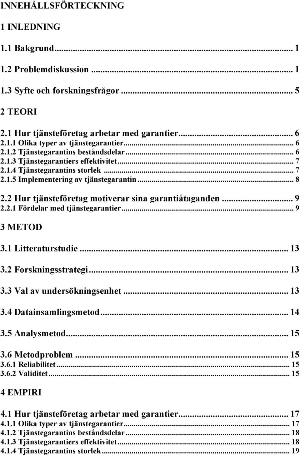 2 Hur tjänsteföretag motiverar sina garantiåtaganden... 9 2.2.1 Fördelar med tjänstegarantier... 9 3 METOD 3.1 Litteraturstudie... 13 3.2 Forskningsstrategi... 13 3.3 Val av undersökningsenhet... 13 3.4 Datainsamlingsmetod.