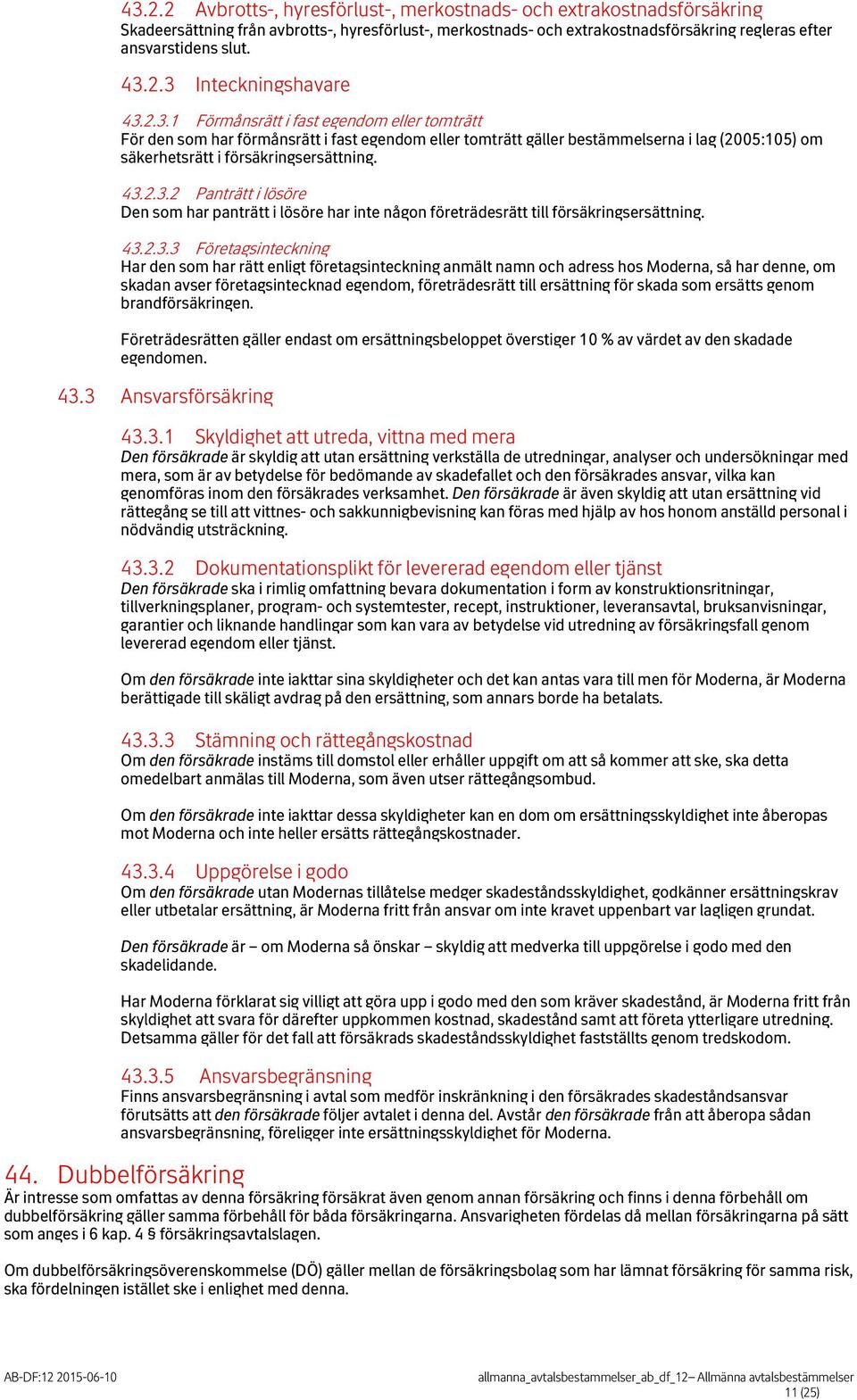 43.2.3.2 Panträtt i lösöre Den som har panträtt i lösöre har inte någon företrädesrätt till försäkringsersättning. 43.2.3.3 Företagsinteckning Har den som har rätt enligt företagsinteckning anmält