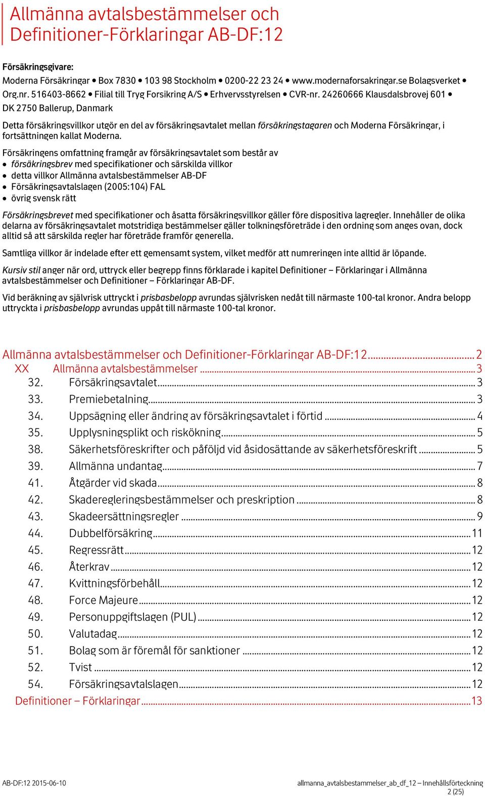 24260666 Klausdalsbrovej 601 DK 2750 Ballerup, Danmark Detta försäkringsvillkor utgör en del av försäkringsavtalet mellan försäkringstagaren och Moderna Försäkringar, i fortsättningen kallat Moderna.