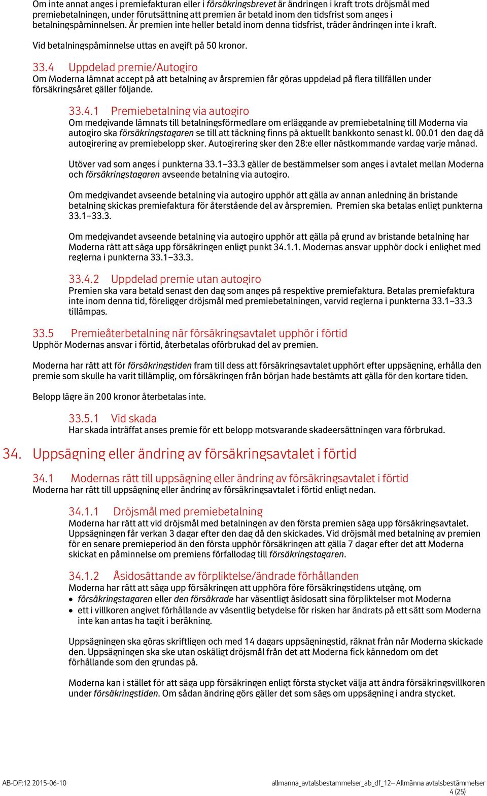 4 Uppdelad premie/autogiro Om Moderna lämnat accept på att betalning av årspremien får göras uppdelad på flera tillfällen under försäkringsåret gäller följande. 33.4.1 Premiebetalning via autogiro Om