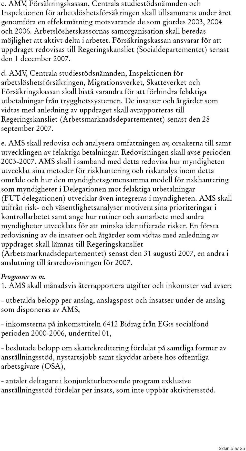 Försäkringskassan ansvarar för att uppdraget redovisas till Regeringskansliet(Socialdepartementet) senast de