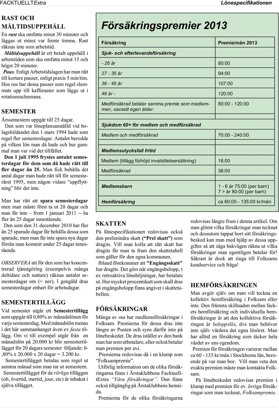 Hos oss har dessa pauser som regel slammats upp till kafferaster som läggs ut i rotationsschemana. SEMESTER Årssemestern uppgår till 25 dagar.