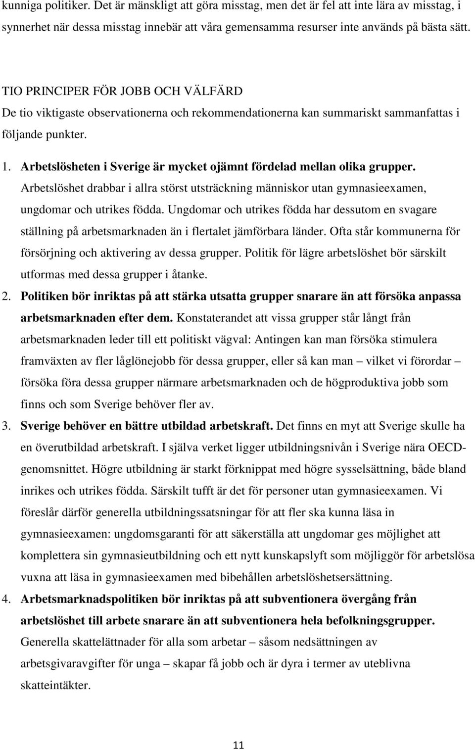 Arbetslösheten i Sverige är mycket ojämnt fördelad mellan olika grupper. Arbetslöshet drabbar i allra störst utsträckning människor utan gymnasieexamen, ungdomar och utrikes födda.