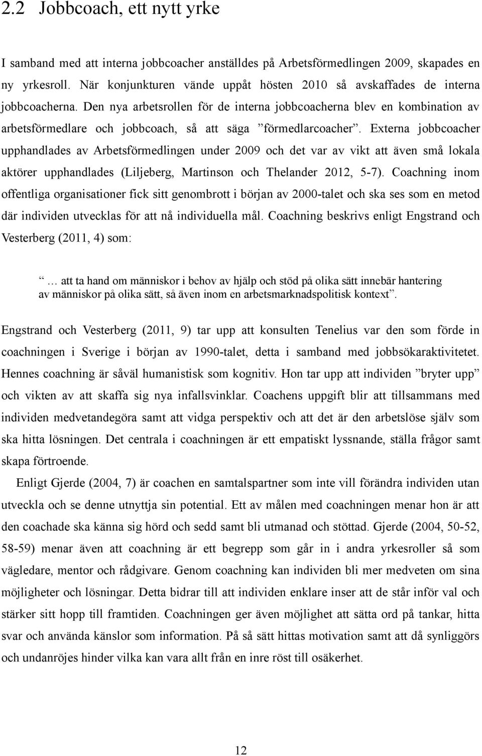 Den nya arbetsrollen för de interna jobbcoacherna blev en kombination av arbetsförmedlare och jobbcoach, så att säga förmedlarcoacher.