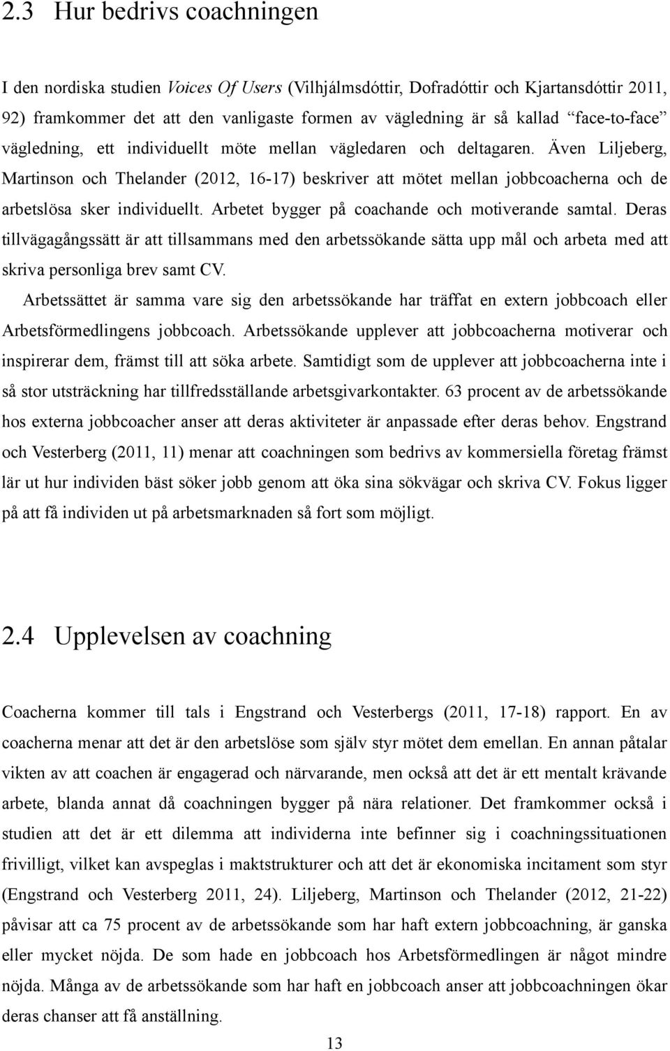 Även Liljeberg, Martinson och Thelander (2012, 16-17) beskriver att mötet mellan jobbcoacherna och de arbetslösa sker individuellt. Arbetet bygger på coachande och motiverande samtal.