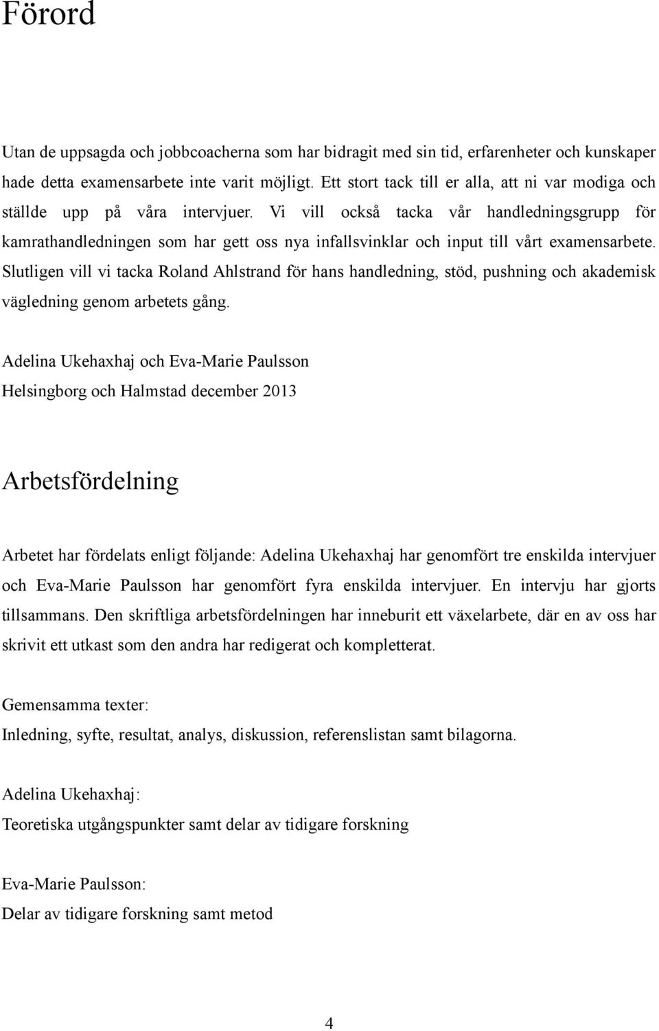 Vi vill också tacka vår handledningsgrupp för kamrathandledningen som har gett oss nya infallsvinklar och input till vårt examensarbete.