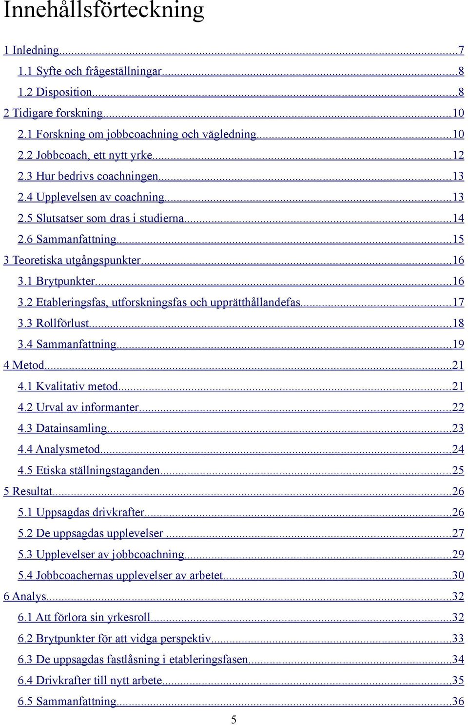 1 Brytpunkter... 16 3.2 Etableringsfas, utforskningsfas och upprätthållandefas... 17 3.3 Rollförlust... 18 3.4 Sammanfattning... 19 4 Metod...21 4.1 Kvalitativ metod... 21 4.2 Urval av informanter.