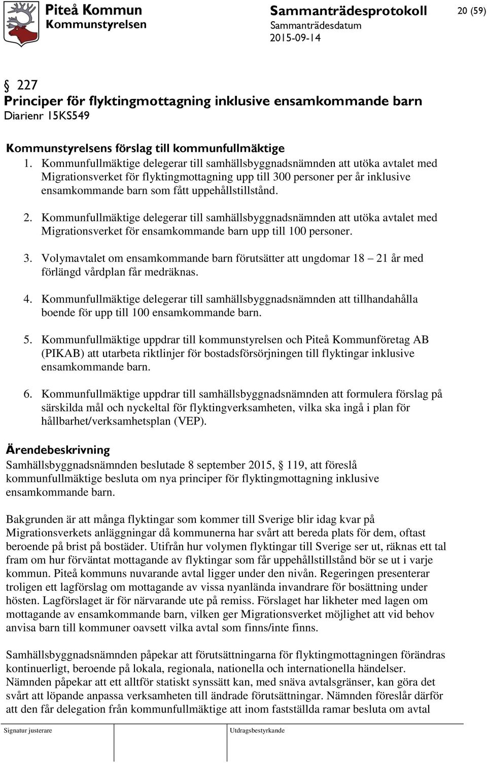 uppehållstillstånd. 2. Kommunfullmäktige delegerar till samhällsbyggnadsnämnden att utöka avtalet med Migrationsverket för ensamkommande barn upp till 100 personer. 3.