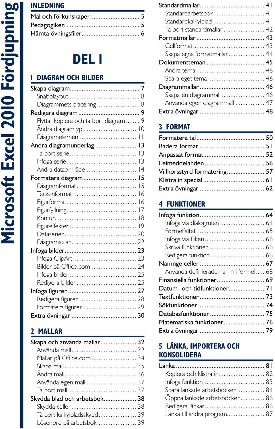 .. 14 Formatera diagram... 15 Diagramformat... 15 Teckenformat... 16 Figurformat... 16 Figurfyllning... 17 Kontur... 18 Figureffekter... 19 Dataserier... 20 Diagramaxlar... 22 Infoga bilder.