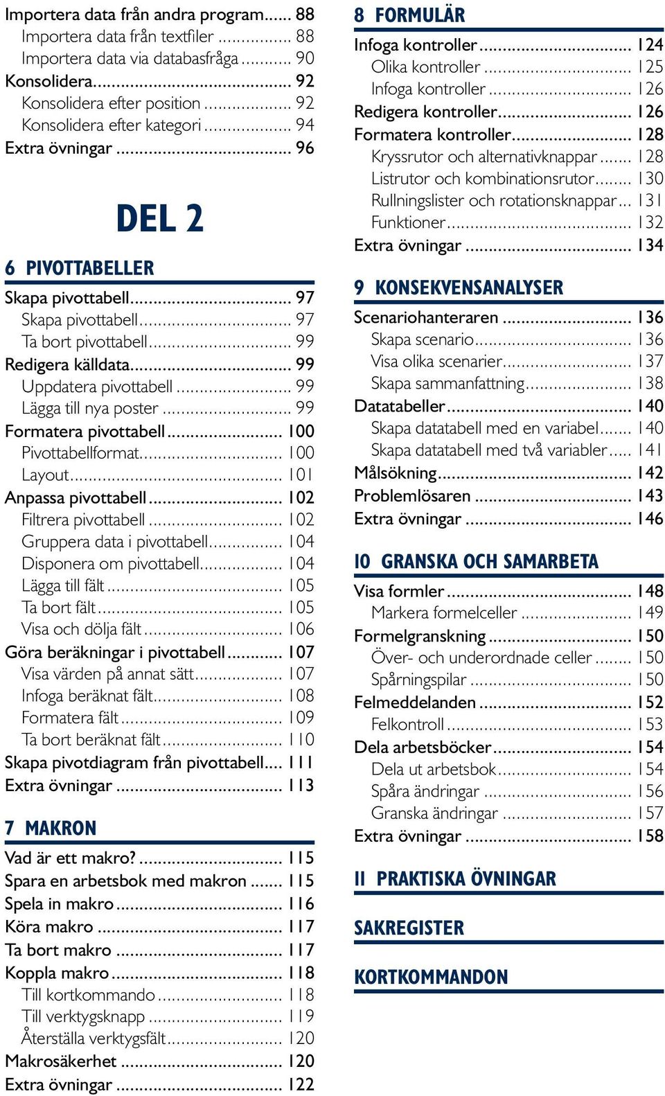 .. 99 Formatera pivottabell... 100 Pivottabellformat... 100 Layout... 101 Anpassa pivottabell... 102 Filtrera pivottabell... 102 Gruppera data i pivottabell... 104 Disponera om pivottabell.