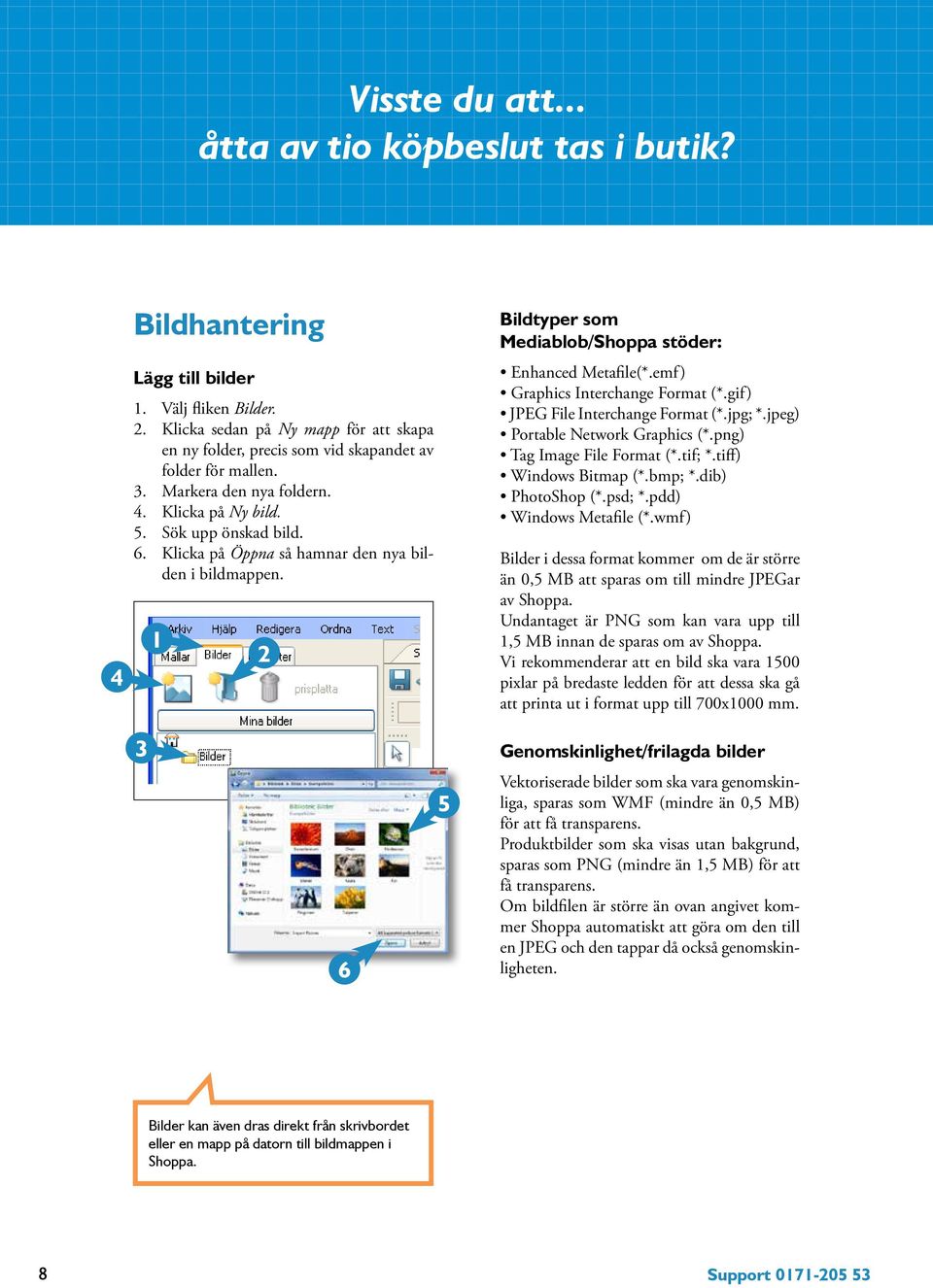 Klicka på Öppna så hamnar den nya bilden i bildmappen. Bildtyper som Mediablob/Shoppa stöder: Enhanced Metafile(*.emf) Graphics Interchange Format (*.gif) JPEG File Interchange Format (*.jpg; *.