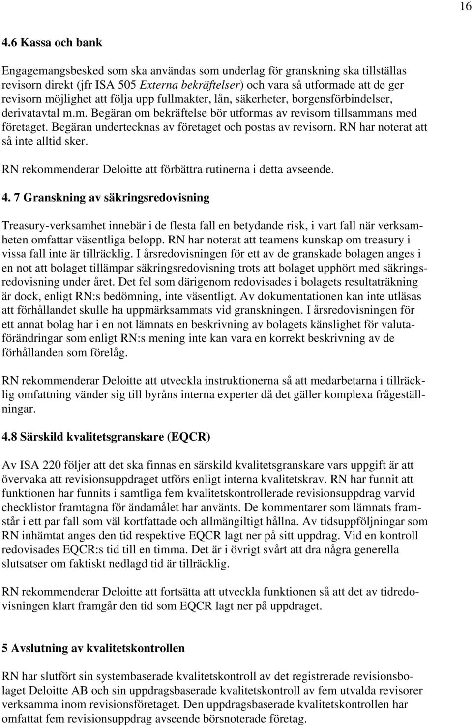 Begäran undertecknas av företaget och postas av revisorn. RN har noterat att så inte alltid sker. RN rekommenderar Deloitte att förbättra rutinerna i detta avseende. 4.