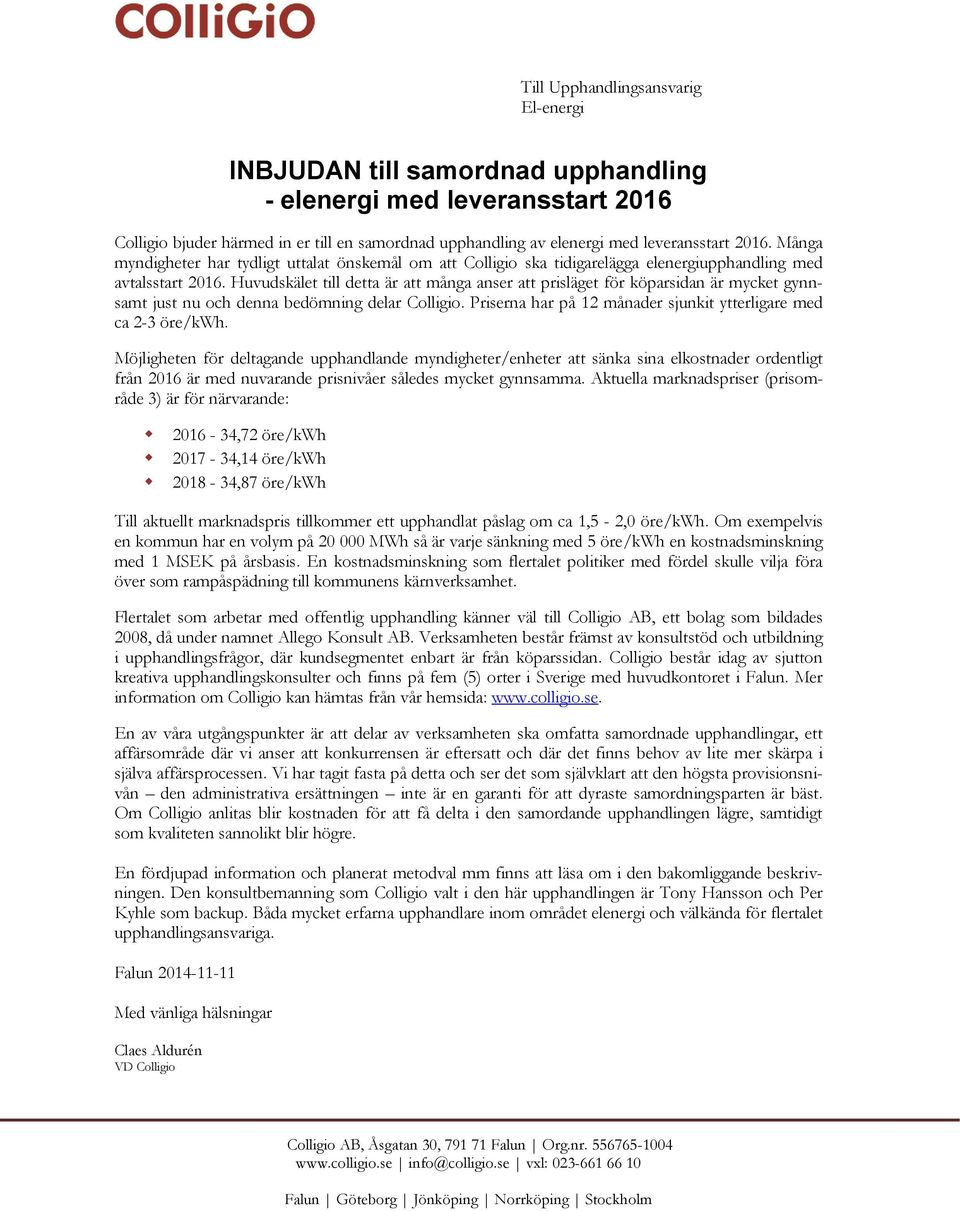 Huvudskälet till detta är att många anser att prisläget för köparsidan är mycket gynnsamt just nu och denna bedömning delar Colligio. Priserna har på 12 månader sjunkit ytterligare med ca 2-3 öre/kwh.