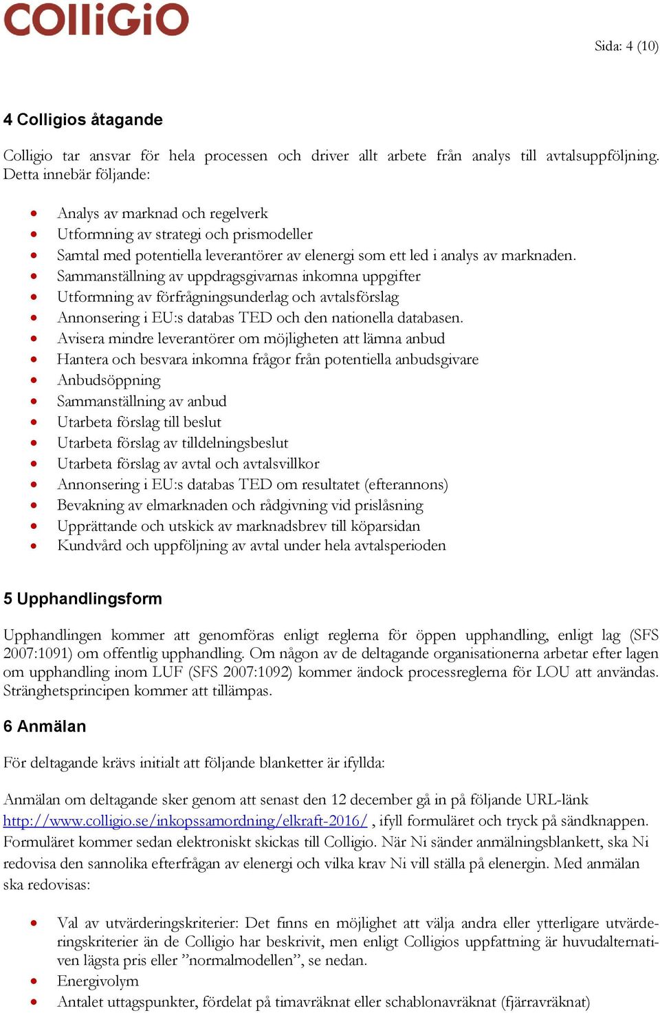 Sammanställning av uppdragsgivarnas inkomna uppgifter Utformning av förfrågningsunderlag och avtalsförslag Annonsering i EU:s databas TED och den nationella databasen.