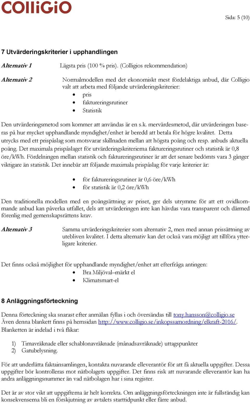 utvärderingsmetod som kommer att användas är en s.k. mervärdesmetod, där utvärderingen baseras på hur mycket upphandlande myndighet/enhet är beredd att betala för högre kvalitet.