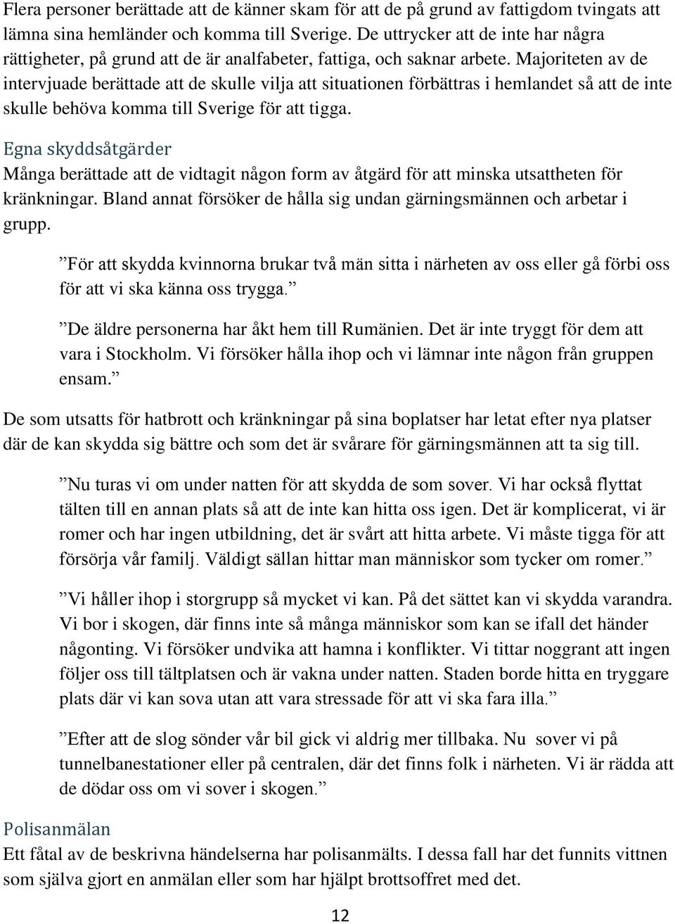 Majoriteten av de intervjuade berättade att de skulle vilja att situationen förbättras i hemlandet så att de inte skulle behöva komma till Sverige för att tigga.