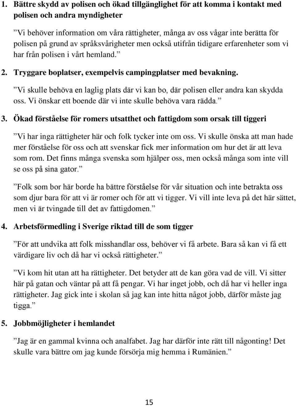 Vi skulle behöva en laglig plats där vi kan bo, där polisen eller andra kan skydda oss. Vi önskar ett boende där vi inte skulle behöva vara rädda. 3.