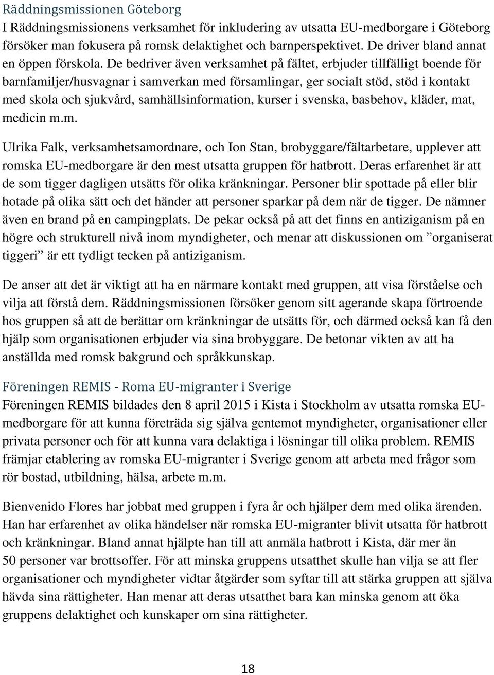 De bedriver även verksamhet på fältet, erbjuder tillfälligt boende för barnfamiljer/husvagnar i samverkan med församlingar, ger socialt stöd, stöd i kontakt med skola och sjukvård,