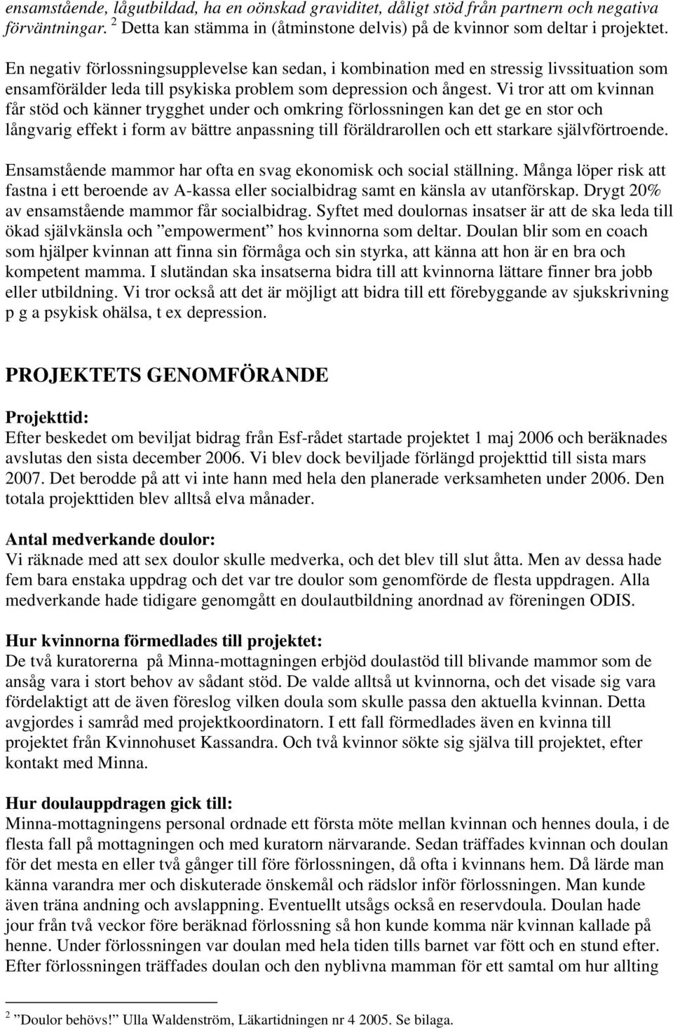 Vi tror att om kvinnan får stöd och känner trygghet under och omkring förlossningen kan det ge en stor och långvarig effekt i form av bättre anpassning till föräldrarollen och ett starkare