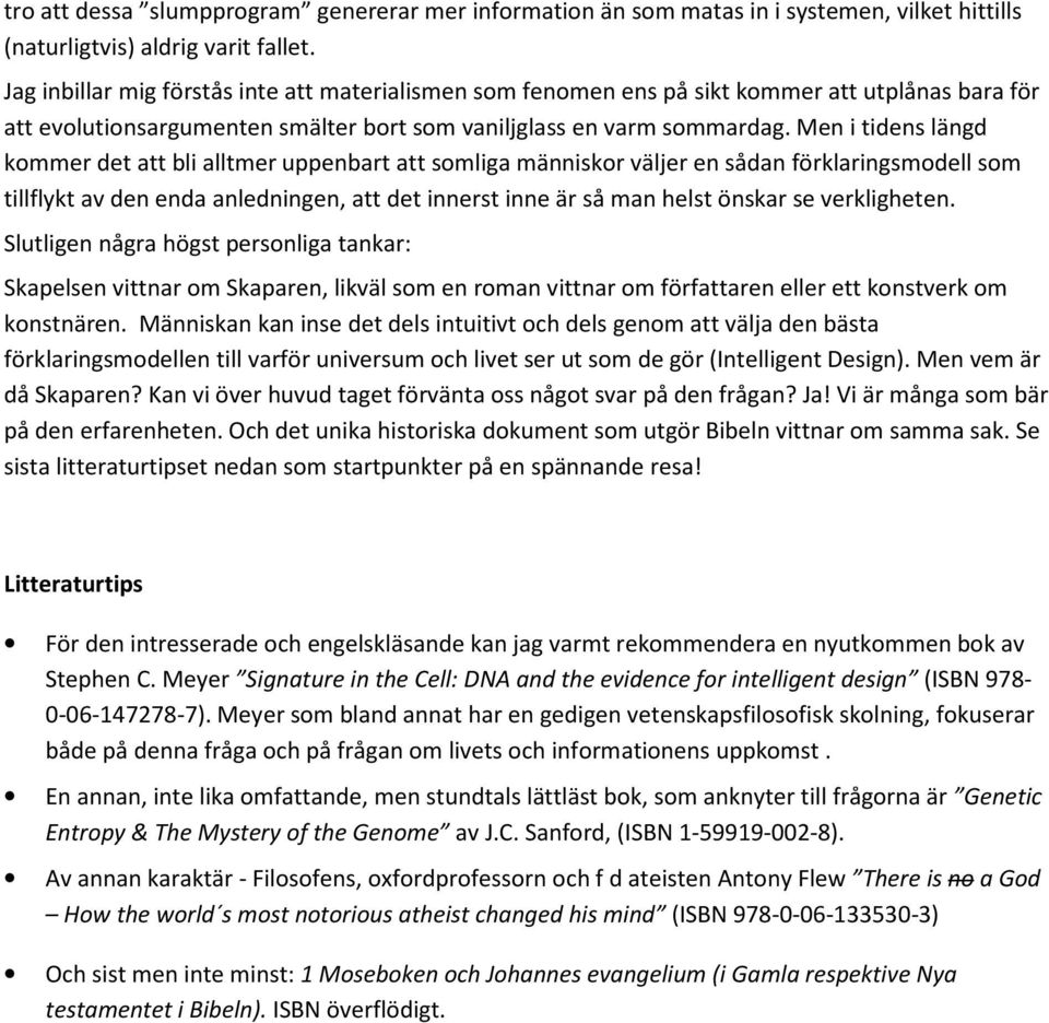 Men i tidens längd kommer det att bli alltmer uppenbart att somliga människor väljer en sådan förklaringsmodell som tillflykt av den enda anledningen, att det innerst inne är så man helst önskar se