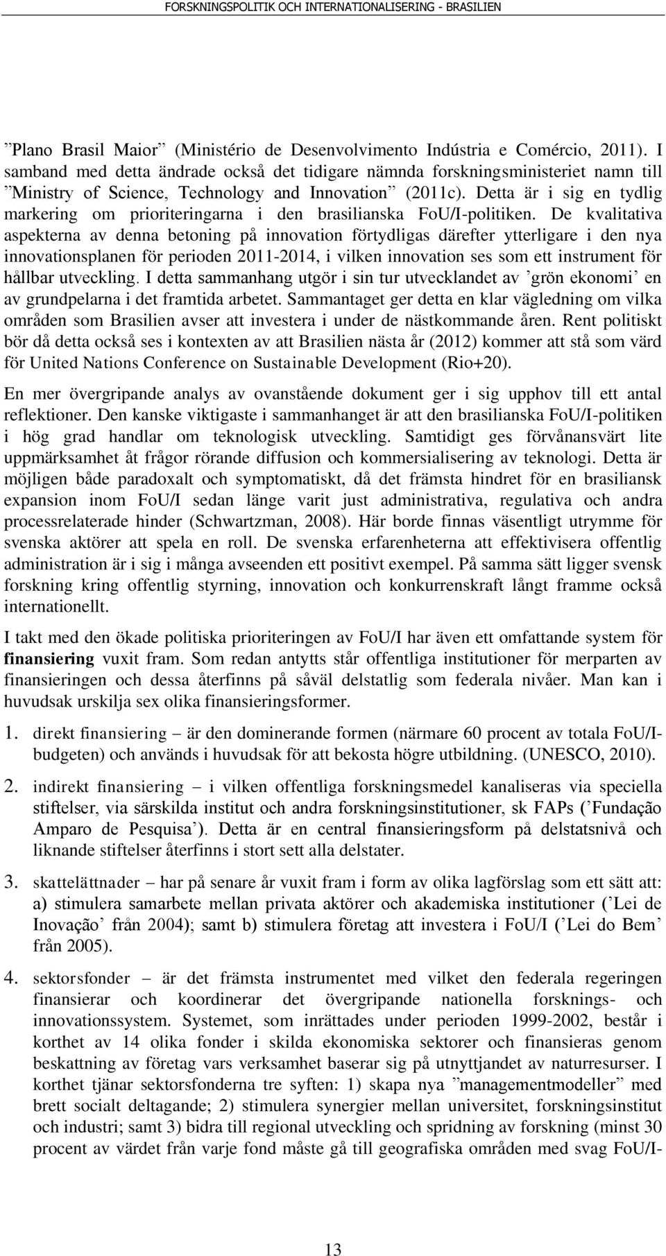 Detta är i sig en tydlig markering om prioriteringarna i den brasilianska FoU/I-politiken.