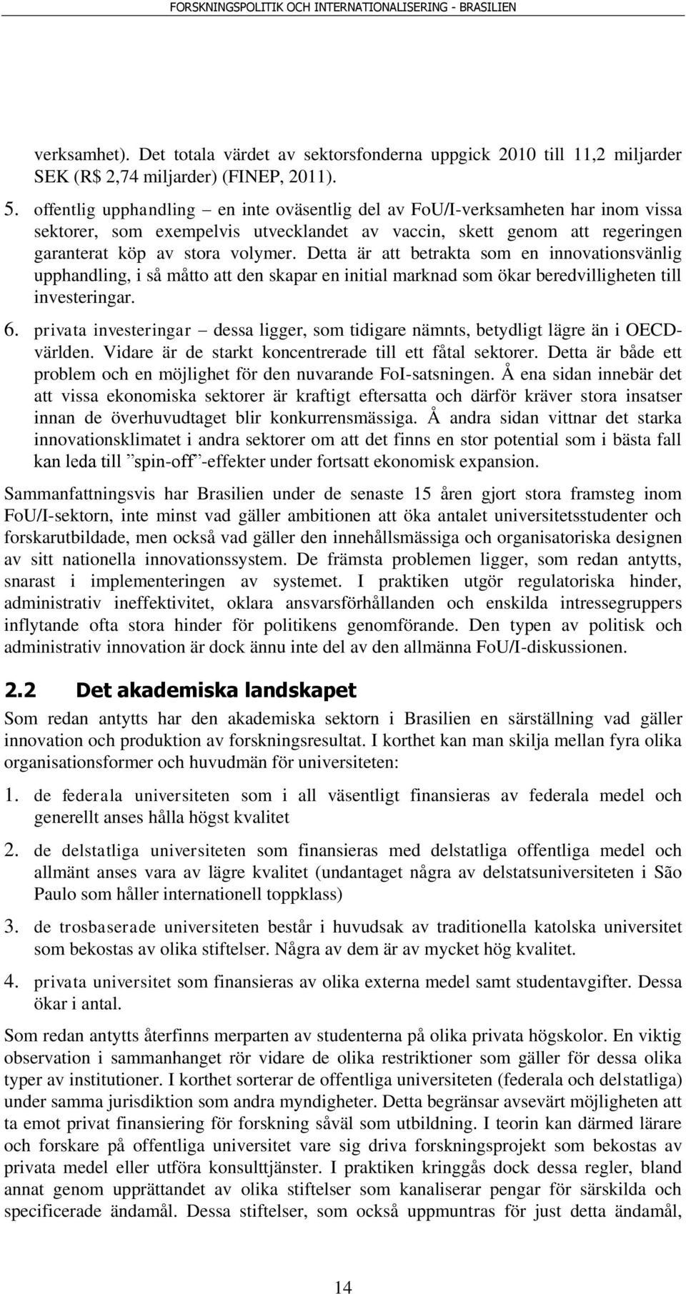 Detta är att betrakta som en innovationsvänlig upphandling, i så måtto att den skapar en initial marknad som ökar beredvilligheten till investeringar. 6.