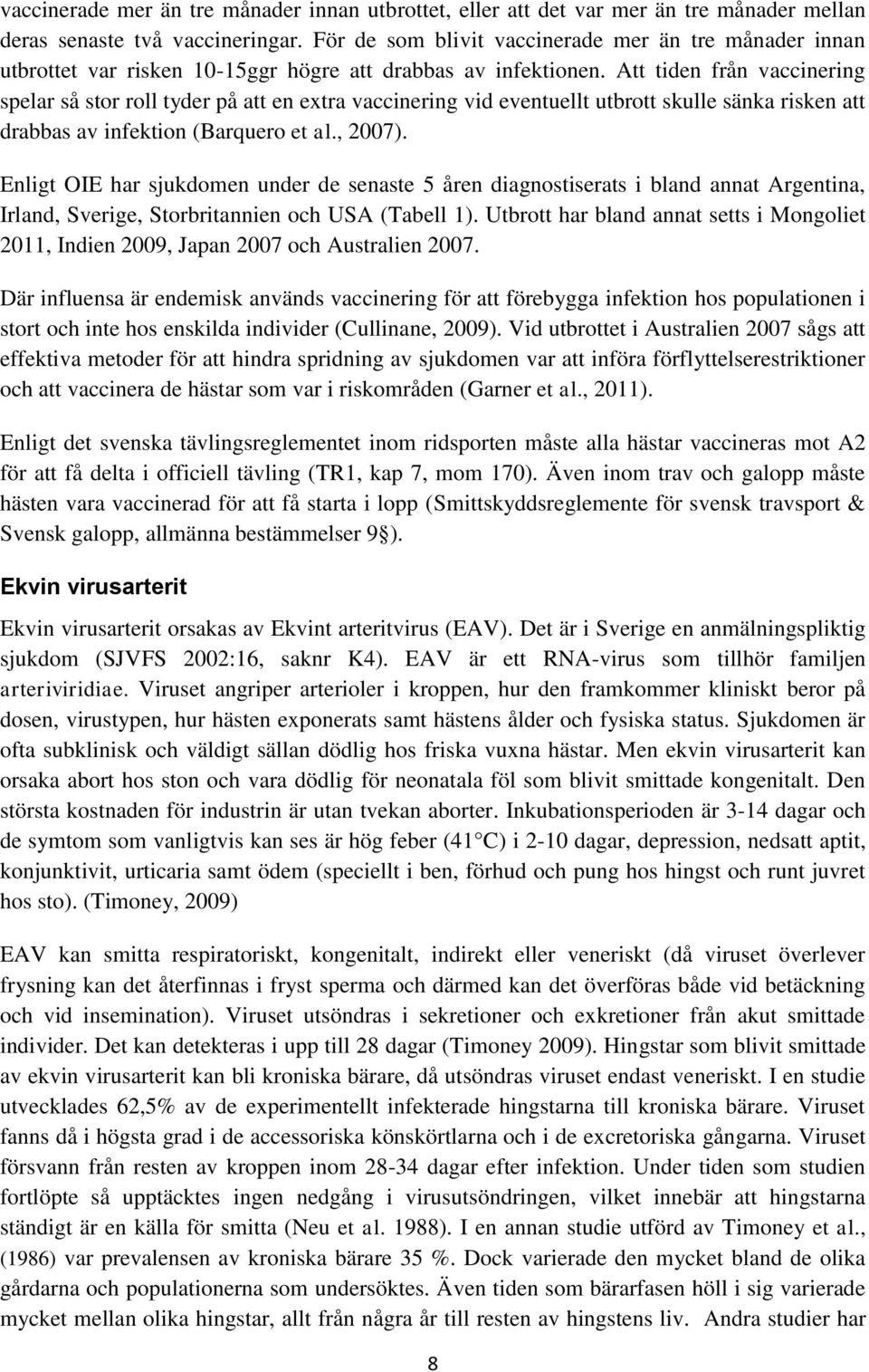 Att tiden från vaccinering spelar så stor roll tyder på att en extra vaccinering vid eventuellt utbrott skulle sänka risken att drabbas av infektion (Barquero et al., 2007).