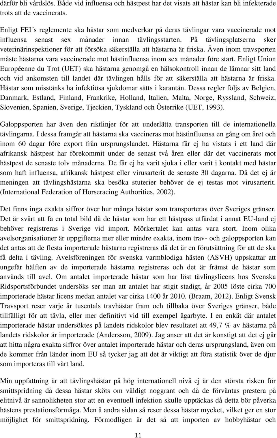 På tävlingsplatserna sker veterinärinspektioner för att försöka säkerställa att hästarna är friska. Även inom travsporten måste hästarna vara vaccinerade mot hästinfluensa inom sex månader före start.