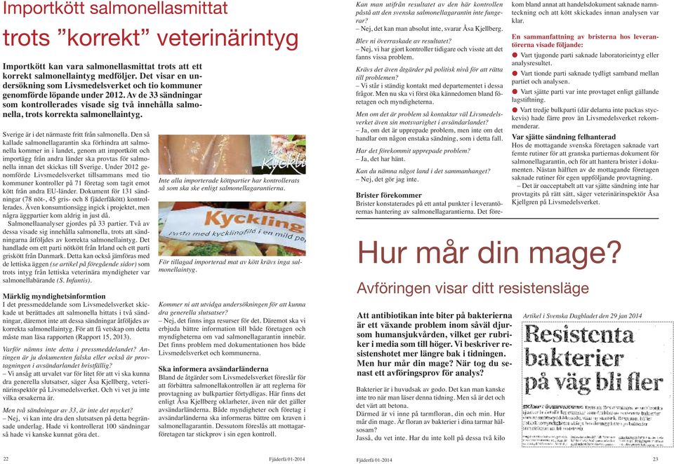 Av de 33 sändningar som kontrollerades visade sig två innehålla salmonella, trots korrekta salmonellaintyg. Sverige är i det närmaste fritt från salmonella.