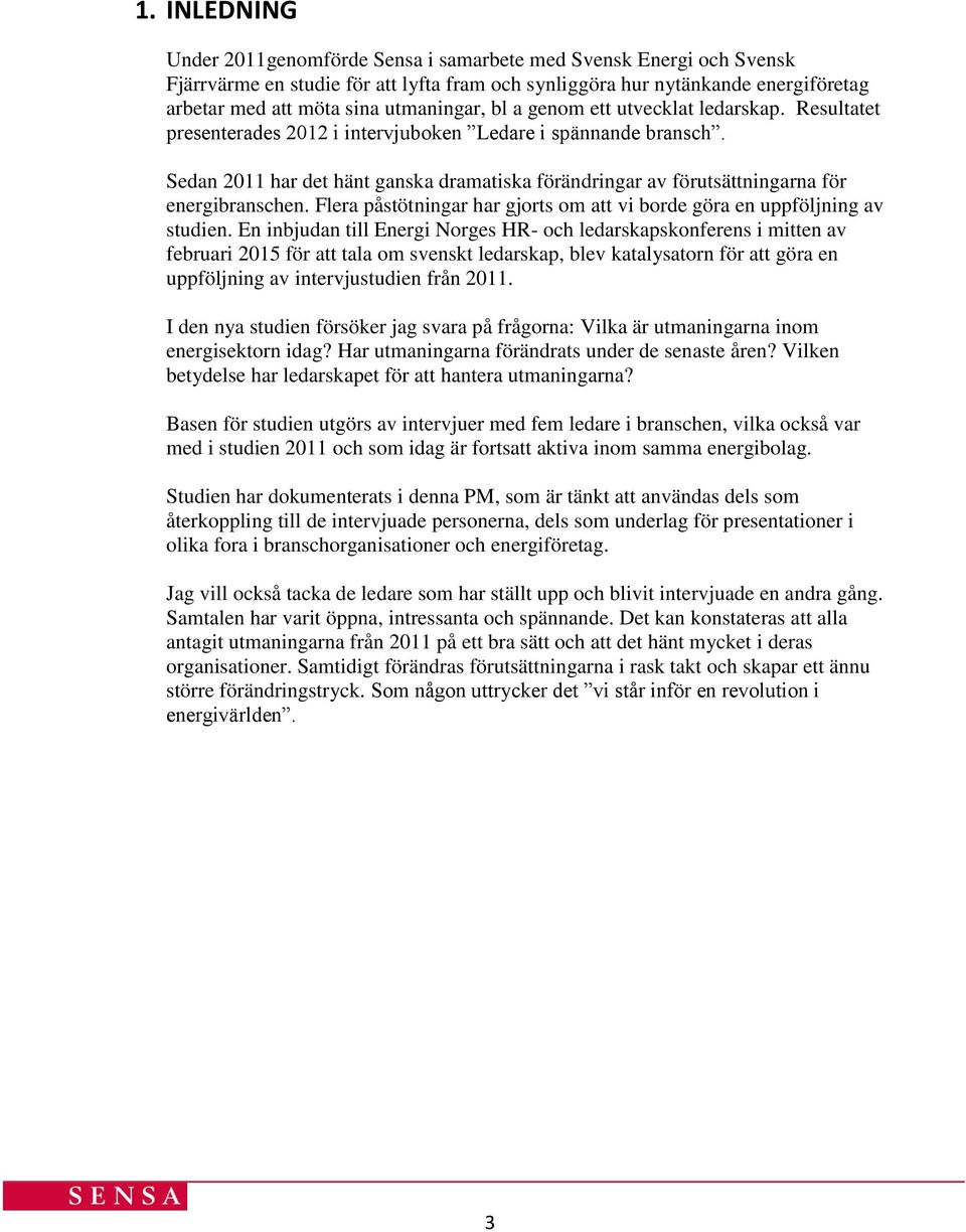 Sedan 2011 har det hänt ganska dramatiska förändringar av förutsättningarna för energibranschen. Flera påstötningar har gjorts om att vi borde göra en uppföljning av studien.