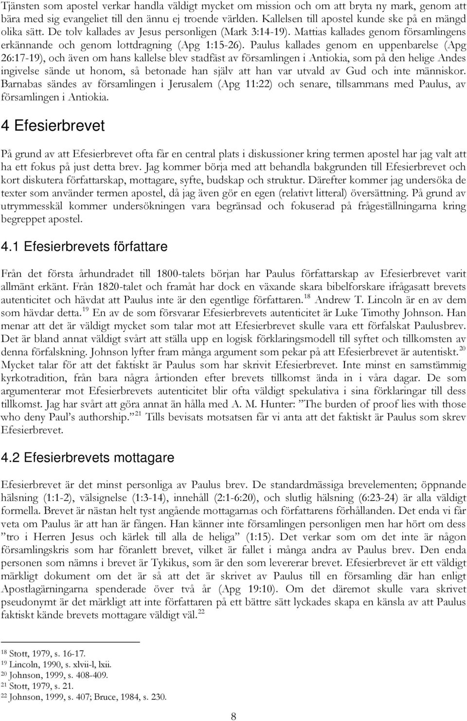 Paulus kallades genom en uppenbarelse (Apg 26:17-19), och även om hans kallelse blev stadfäst av församlingen i Antiokia, som på den helige Andes ingivelse sände ut honom, så betonade han själv att