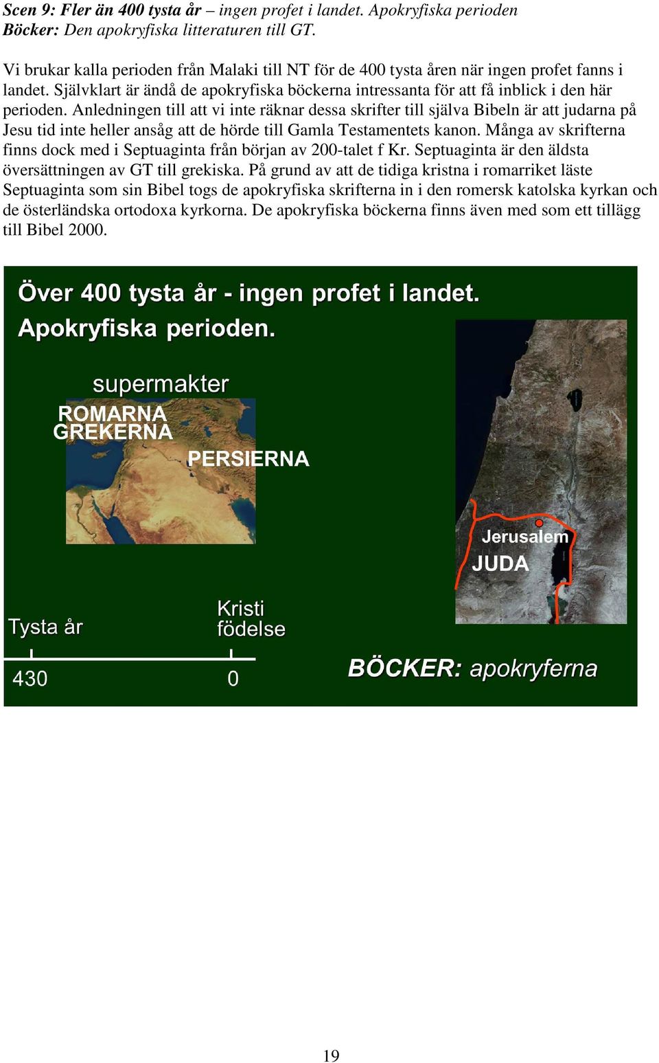 Anledningen till att vi inte räknar dessa skrifter till själva Bibeln är att judarna på Jesu tid inte heller ansåg att de hörde till Gamla Testamentets kanon.