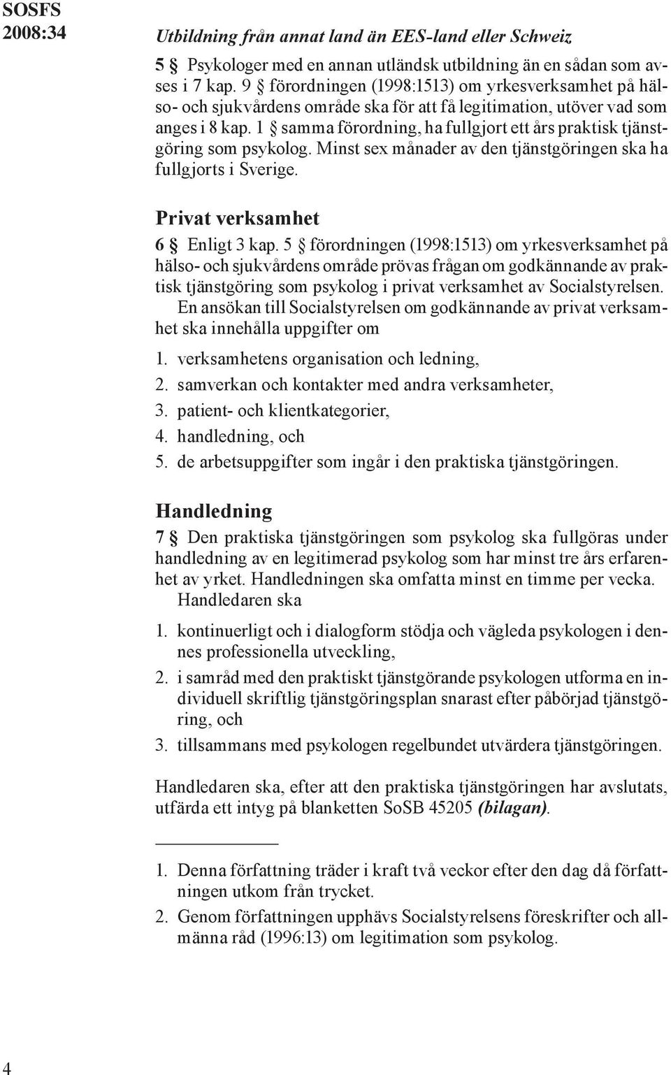 1 samma förordning, ha fullgjort ett års praktisk tjänstgöring som psykolog. Minst sex månader av den tjänstgöringen ska ha fullgjorts i Sverige. Privat verksamhet 6 Enligt 3 kap.