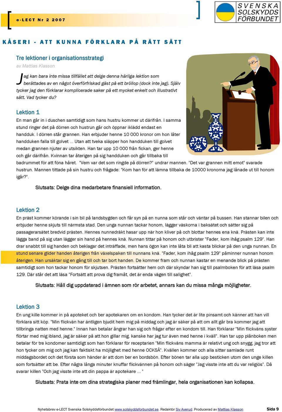 Lektion 1 En man går in i duschen samtidigt som hans hustru kommer ut därifrån. I samma stund ringer det på dörren och hustrun går och öppnar iklädd endast en handduk. I dörren står grannen.