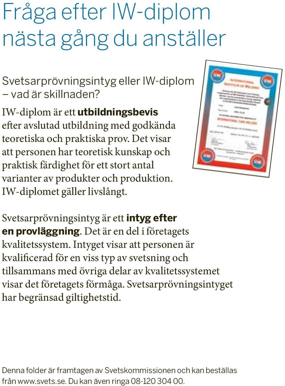 Det visar att personen har teoretisk kunskap och praktisk färdighet för ett stort antal varianter av produkter och produktion. IW-diplomet gäller livslångt.